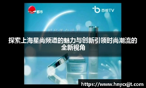 探索上海星尚频道的魅力与创新引领时尚潮流的全新视角