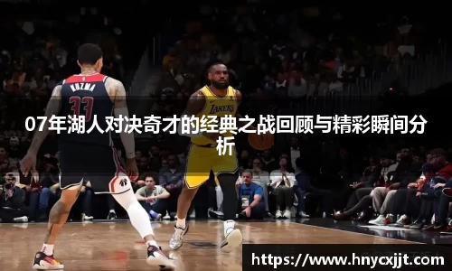 07年湖人对决奇才的经典之战回顾与精彩瞬间分析