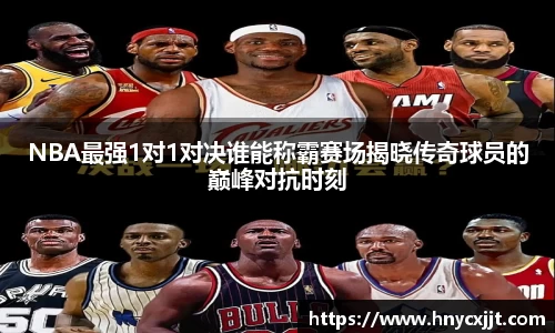 NBA最强1对1对决谁能称霸赛场揭晓传奇球员的巅峰对抗时刻