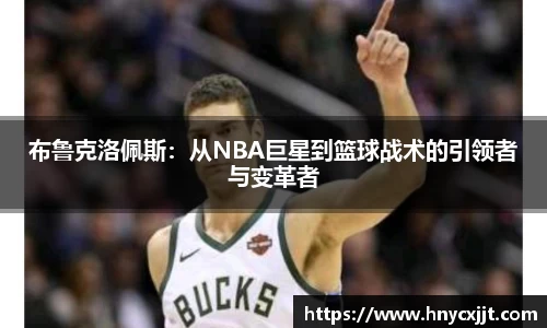 布鲁克洛佩斯：从NBA巨星到篮球战术的引领者与变革者